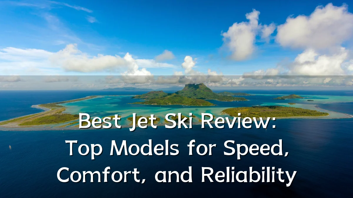 Best Jet Ski Review: Top Models for Speed, Comfort, and Reliability