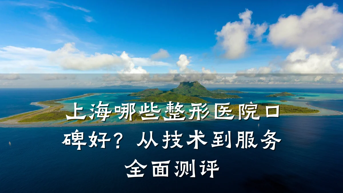 上海哪些整形医院口碑好?从技术到服务全面测评