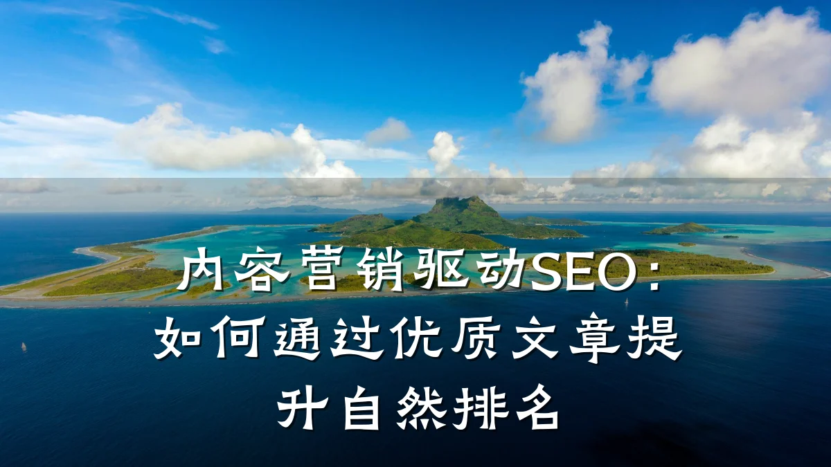 内容营销驱动SEO:如何通过优质文章提升自然排名