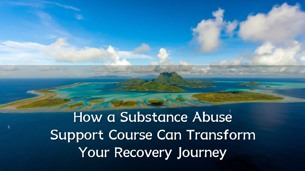 How a Substance Abuse Support Course Can Transform Your Recovery Journey