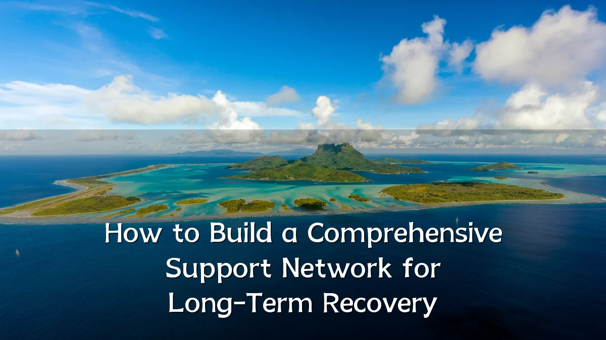 How to Build a Comprehensive Support Network for Long-Term Recovery