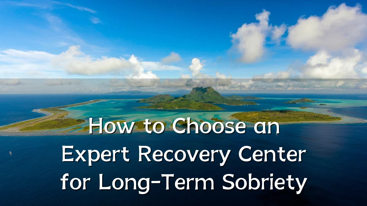 How to Choose an Expert Recovery Center for Long-Term Sobriety