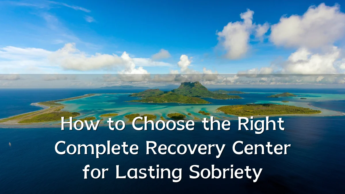 How to Choose the Right Complete Recovery Center for Lasting Sobriety