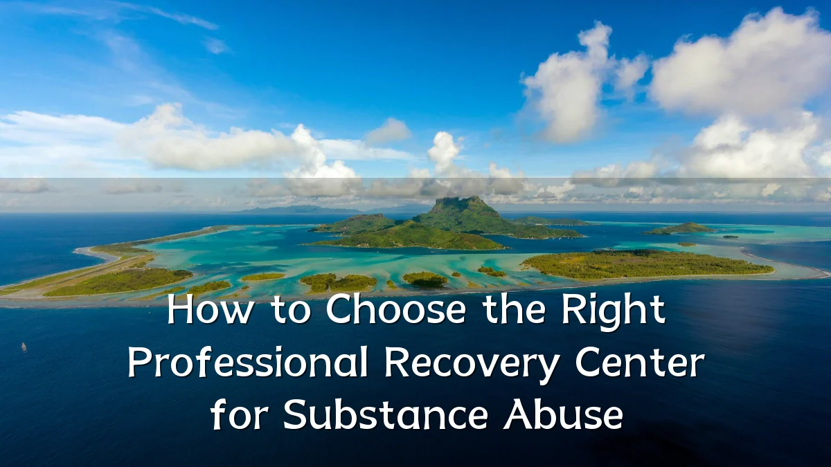 How to Choose the Right Professional Recovery Center for Substance Abuse