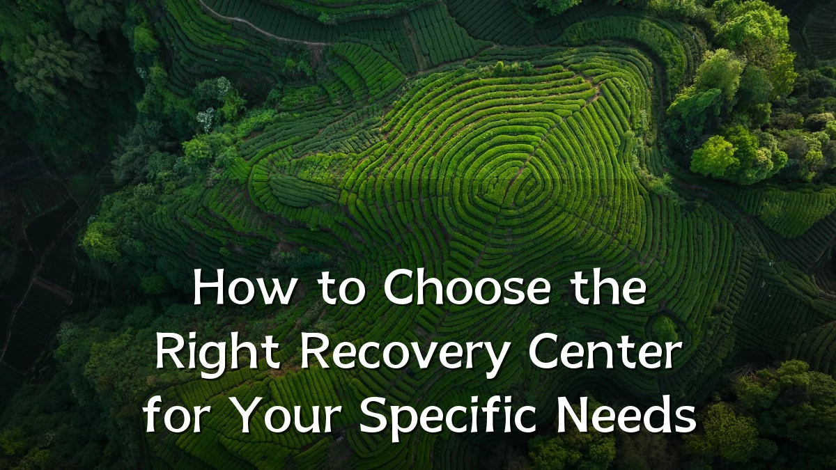 How to Choose the Right Recovery Center for Your Specific Needs