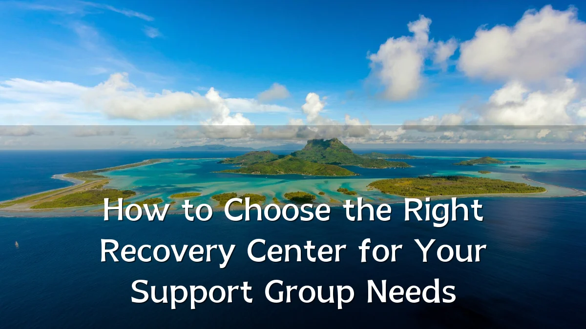 How to Choose the Right Recovery Center for Your Support Group Needs