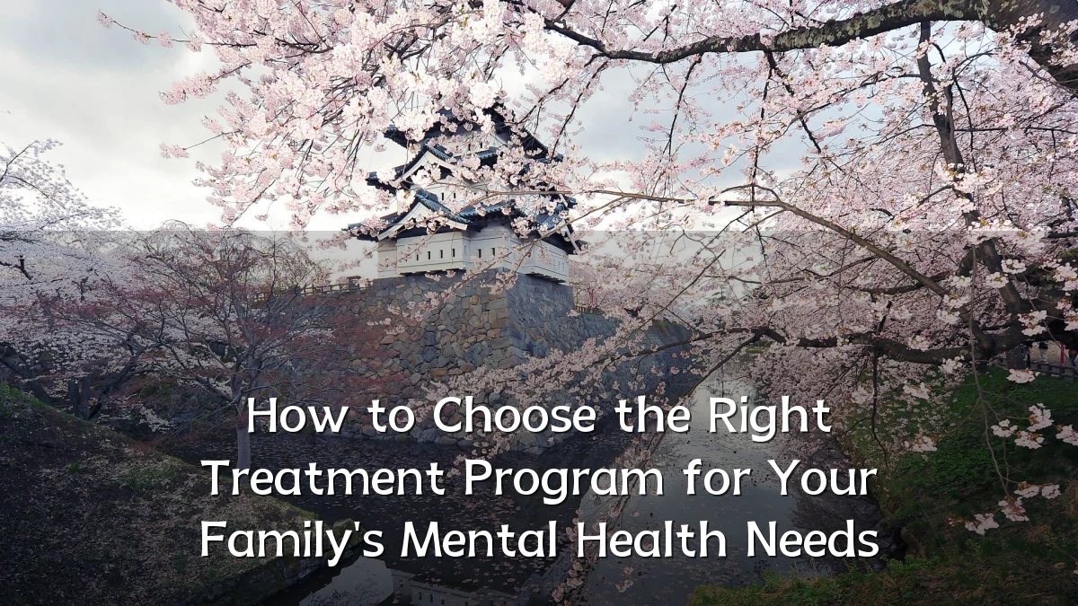 How to Choose the Right Treatment Program for Your Family's Mental Health Needs
