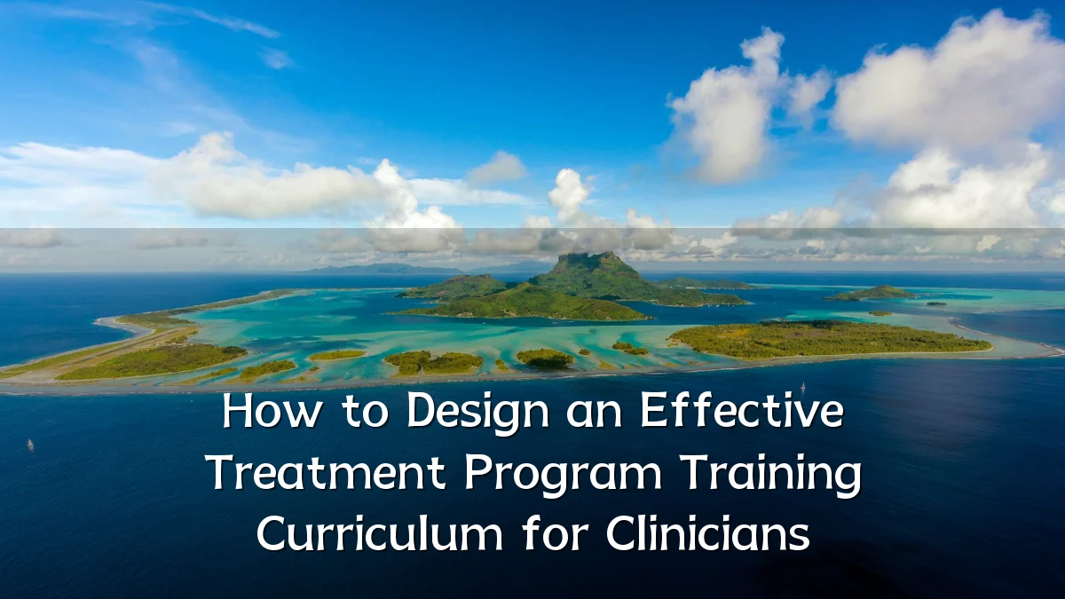 How to Design an Effective Treatment Program Training Curriculum for Clinicians