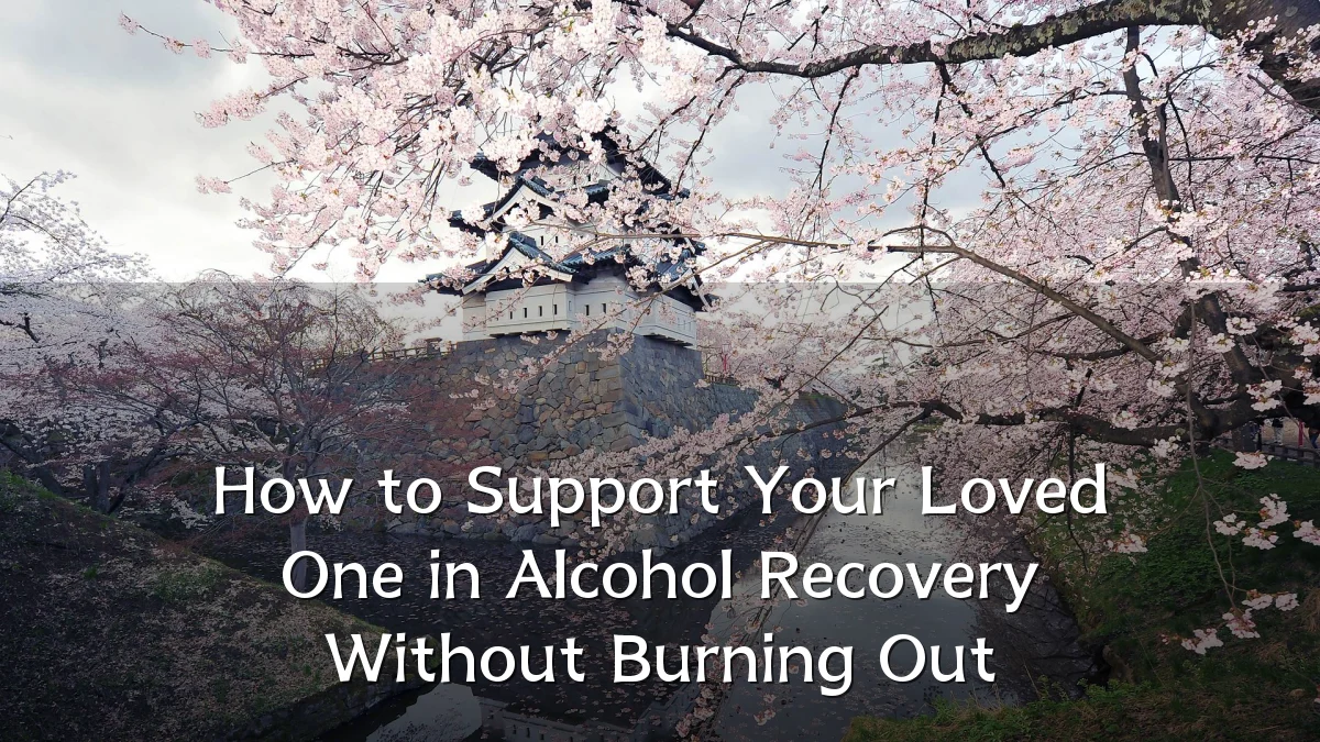 How to Support Your Loved One in Alcohol Recovery Without Burning Out