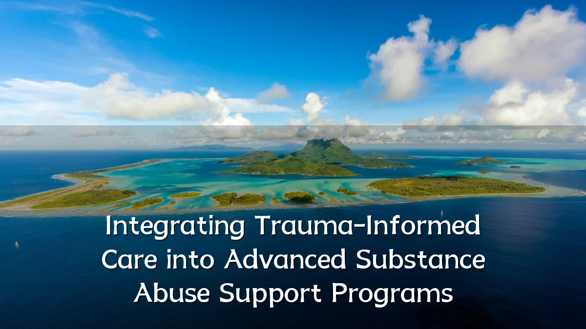 Integrating Trauma-Informed Care into Advanced Substance Abuse Support Programs