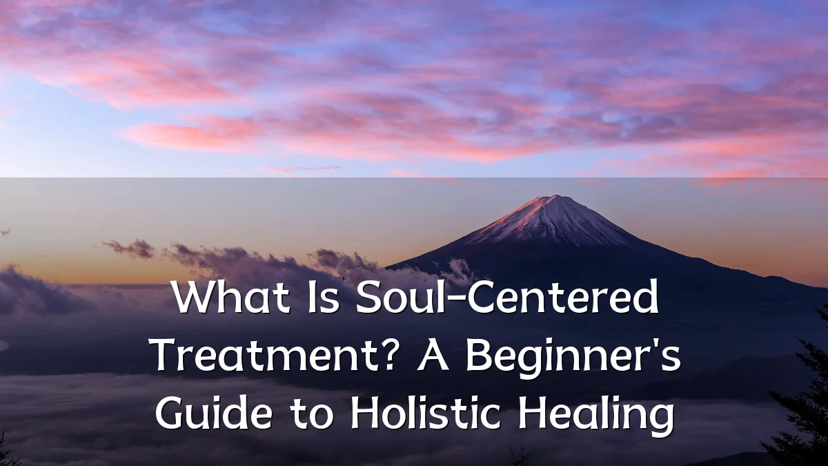 What Is Soul-Centered Treatment? A Beginner's Guide to Holistic Healing