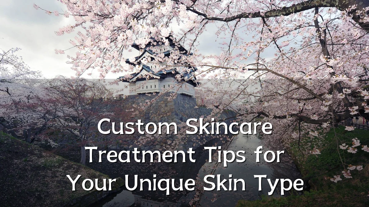 Custom Skincare Treatment Tips for Your Unique Skin Type
