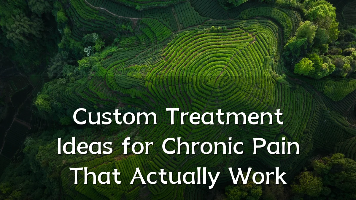 Custom Treatment Ideas for Chronic Pain That Actually Work