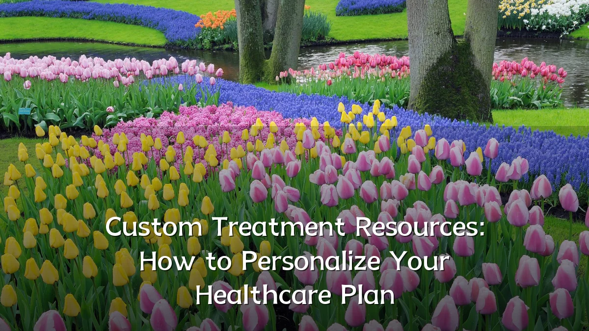 Custom Treatment Resources: How to Personalize Your Healthcare Plan