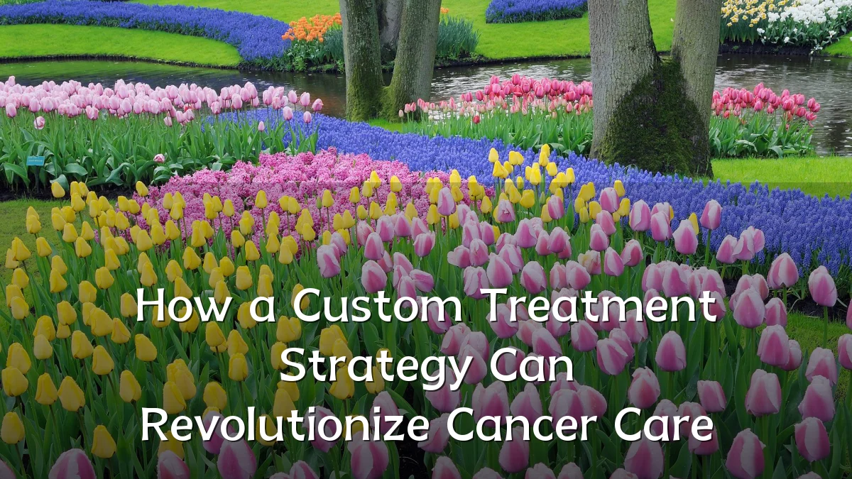 How a Custom Treatment Strategy Can Revolutionize Cancer Care