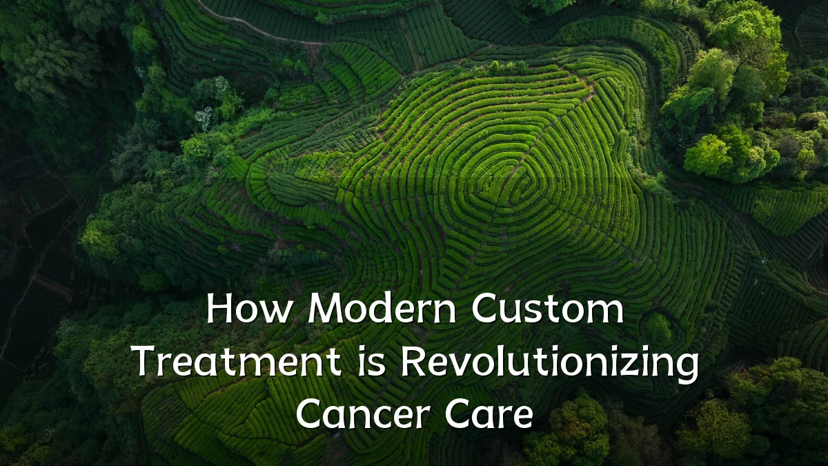 How Modern Custom Treatment is Revolutionizing Cancer Care
