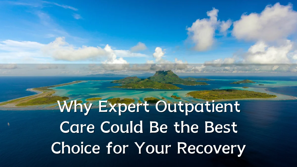Why Expert Outpatient Care Could Be the Best Choice for Your Recovery