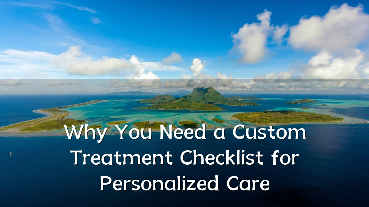 Why You Need a Custom Treatment Checklist for Personalized Care