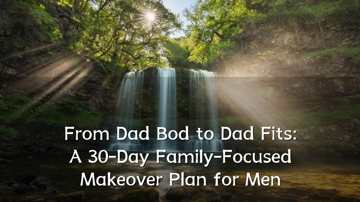 From Dad Bod to Dad Fits: A 30-Day Family-Focused Makeover Plan for Men